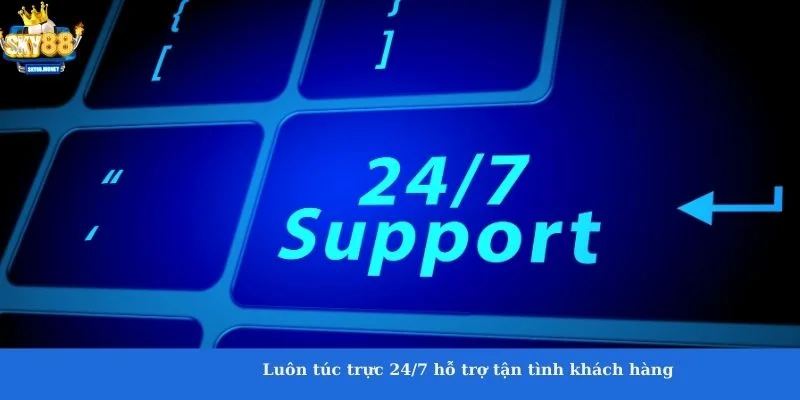 Luôn túc trực 24/7 hỗ trợ tận tình khách hàng 